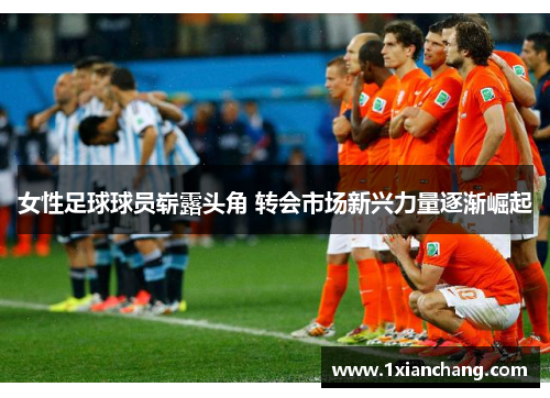 女性足球球员崭露头角 转会市场新兴力量逐渐崛起 女性足球球员崭露头角 转会市场新兴力量逐渐崛起