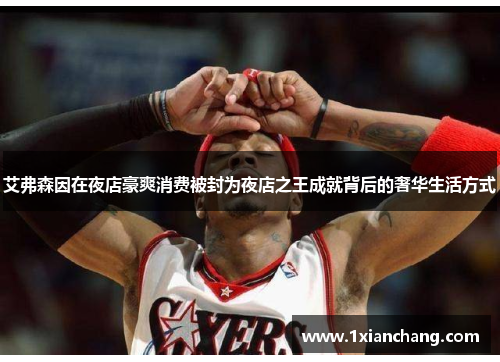 艾弗森因在夜店豪爽消费被封为夜店之王成就背后的奢华生活方式 艾弗森因在夜店豪爽消费被封为夜店之王成就背后的奢华生活方式
