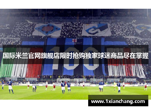 国际米兰官网旗舰店限时抢购独家球迷商品尽在掌握 国际米兰官网旗舰店限时抢购独家球迷商品尽在掌握
