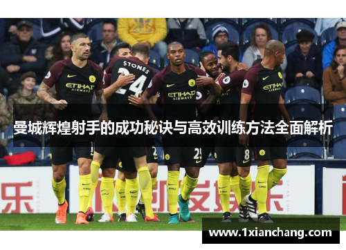 曼城辉煌射手的成功秘诀与高效训练方法全面解析 曼城辉煌射手的成功秘诀与高效训练方法全面解析