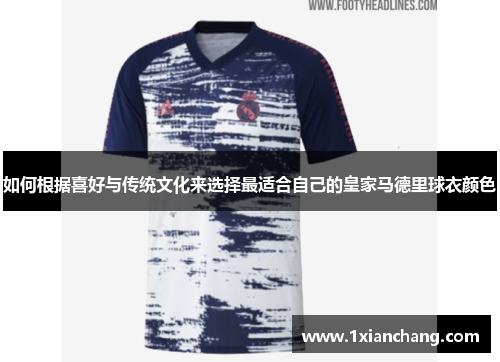 如何根据喜好与传统文化来选择最适合自己的皇家马德里球衣颜色 如何根据喜好与传统文化来选择最适合自己的皇家马德里球衣颜色