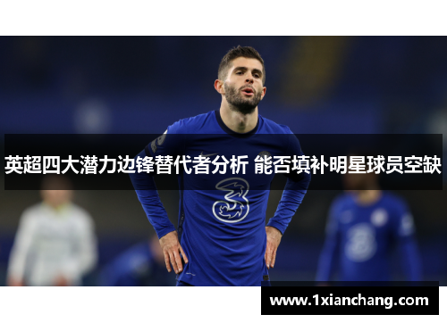 英超四大潜力边锋替代者分析 能否填补明星球员空缺