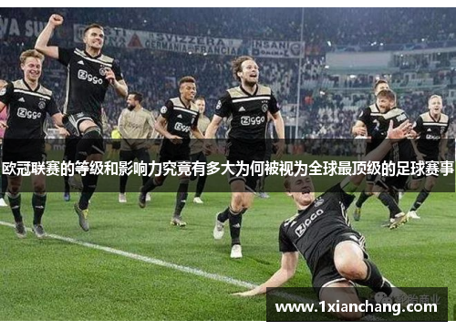 欧冠联赛的等级和影响力究竟有多大为何被视为全球最顶级的足球赛事 欧冠联赛的等级和影响力究竟有多大为何被视为全球最顶级的足球赛事