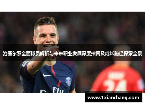 洛塞尔索全面球员解析与未来职业发展深度指南及成长路径探索全景 洛塞尔索全面球员解析与未来职业发展深度指南及成长路径探索全景