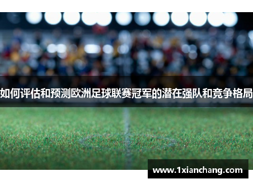 如何评估和预测欧洲足球联赛冠军的潜在强队和竞争格局