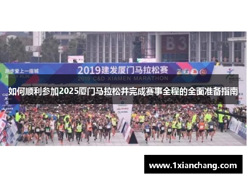 如何顺利参加2025厦门马拉松并完成赛事全程的全面准备指南