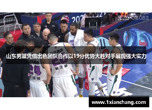 山东男篮凭借出色团队合作以19分优势大胜对手展现强大实力